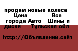 продам новые колеса › Цена ­ 11 000 - Все города Авто » Шины и диски   . Тульская обл.